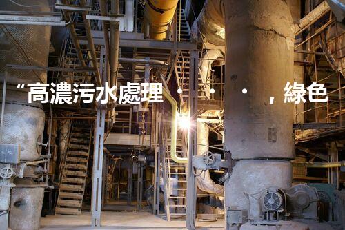 “高濃污水處理，綠色環(huán)保新篇章”